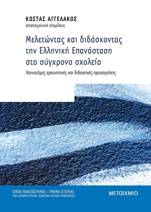 ΜΕΛΕΤΩΝΤΑΣ ΚΑΙ ΔΙΔΑΣΚΟΝΤΑΣ ΤΗΝ ΕΛΛΗΝΙΚΗ ΕΠΑΝΑΣΤΑΣΗ ΣΤΟ ΣΥΓΧΡΟΝΟ ΣΧΟΛΕΙΟ (ΑΓΓΕΛΑΚΟΣ) (ΕΤΒ 2021)