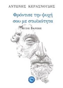 ΦΡΟΝΤΙΣΕ ΤΗΝ ΨΥΧΗ ΣΟΥ ΜΕ ΣΤΩΙΚΟΤΗΤΑ AUDE SAPERE (ΚΕΡΑΣΝΟΥΔΗΣ)